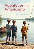 Abenteuer im Angelcamp - Ein Anglertraum wird wahr!: Freundschaft, Spannung und Abenteuer, Vorlese und Selbstlesebuch für Kinder (7 - 11), LRS geeignet, Leseerfolg für angelbegeisterte Kinder