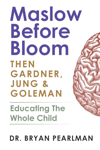 Maslow Before Bloom: Then Gardner, Jung & Goleman: Educating The Whole Child With Needs, Strengths, Meaning & Emotional Intelligence