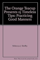 The Orange Teacup Presents 15 Timeless Tips: Practicing Good Manners 0615613500 Book Cover