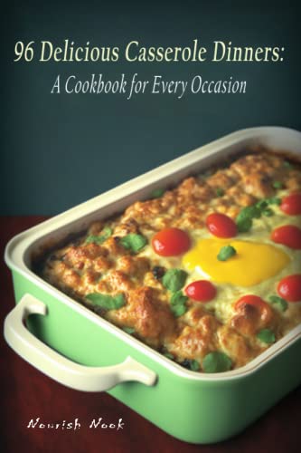 96 Delicious Casserole Dinners: A Cookbook for Every Occasion - Nook, Nourish