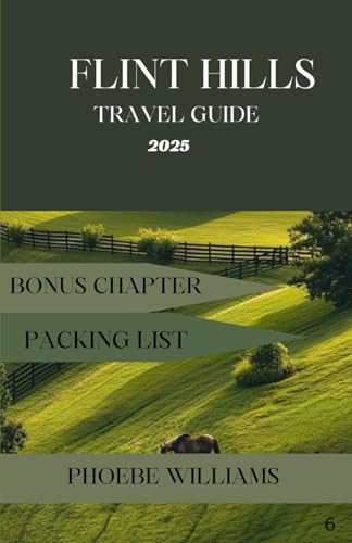 FLINT HILLS TRAVEL GUIDE 2025: Discover the Heart of the Prairie – Scenic Byways, Hidden Gems, and Unforgettable Adventures