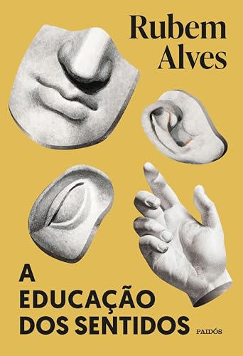 A educação dos sentidos - Nova edição: POESIA, MÚSICA, PINTURA, ESCULTURA, DANÇA, TEATRO, CULINÁRIA: SÃO TODAS BRINCADEIRAS QUE INVENTAMOS PARA QUE O CORPO ... A FELICIDADE. (Biblioteca Rubem Alves)