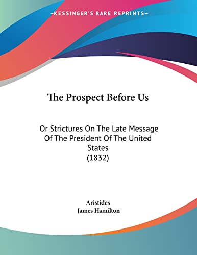 The Prospect Before Us: Or Strictures On The Late Message Of The President Of The United States (1832)