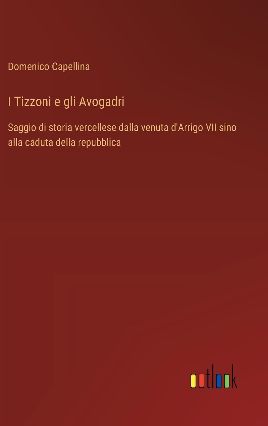 I Tizzoni e gli Avogadri: Saggio di storia vercellese dalla venuta d'Arrigo VII sino alla caduta della repubblica