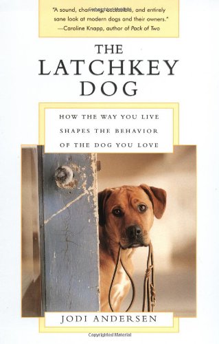 The Latchkey Dog: How the Way You Live Shapes the Behavior of the Dog You Love The Latchkey Dog: How the Way You Live Shapes the Behavior of the Dog You Love