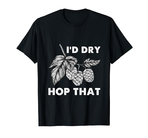 I'd Dry Hop That Craft Beer Brewery Hops Lover T-Shirt
