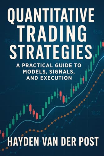 Quantitative Trading Strategies: A Practical Guide to Models, Signals, and Execution: Building Profitable Systems with Data-Driven Models, Market Signals, ... Quantitative Finance Handbook Series 1)