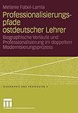 Professionalisierungspfade ostdeutscher Lehrer: Biographische Verläufe und Professionalisierung im doppelten Modernisierungsprozess (Biographie und Profession, 2) (German Edition)