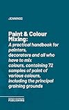 Paint & Colour Mixing: A practical handbook for painters, decorators and all who have to mix colours, containing 72 samples of paint of various colours, including the principal graining grounds