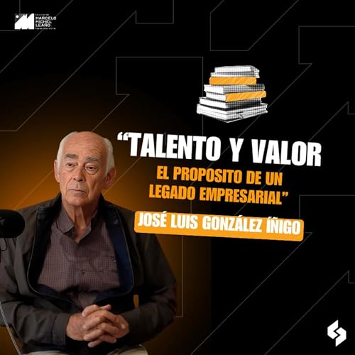 José Luis González Íñigo | Talento y Valor: El Propósito de un Legado Empresarial | #17