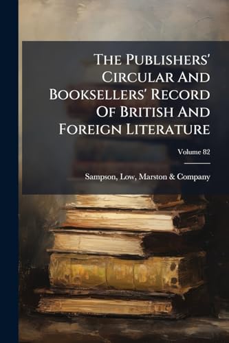 The Publishers' Circular And Booksellers' Record Of British And Foreign Literature; Volume 82