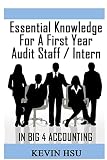 Essential Knowledge for a First Year Audit Staff/Intern in Big 4 Accounting: A True Insider’s Perspective on Big 4 Accounting (Big 4 Accounting Insight)