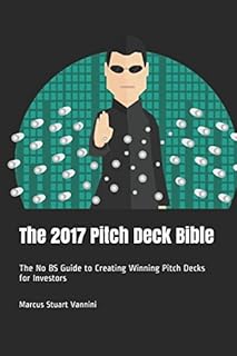 The 2017 Pitch Deck Bible: The No BS Guide to Creating Winning Pitch Decks for Investors