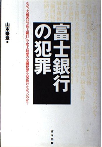 富士銀行の犯罪 なぜ 大蔵省は 富士銀行 の史上最悪の金融犯罪を見抜けなかったのか 山本 峯章 本 通販 Amazon