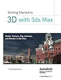 Getting Started in 3D with 3ds Max: Model, Texture, Rig, Animate, and Render in 3ds Max