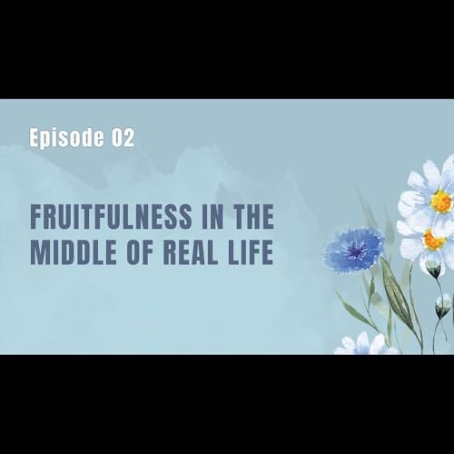Ep. 2: - Fruitfulness in the Middle of Real Life