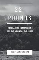 22 Pounds: Backpacking, Martyrdom, and the Weight of the Cross 1686885806 Book Cover
