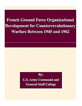 Paperback French Ground Force Organizational Development for Counterrevolutionary Warfare Between 1945 and 1962 Book