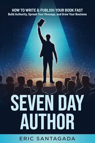Seven Day Author: How to Write & Publish Your Book FAST — Build Authority, Spread Your Message, and Grow Your Business