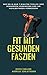 Fit mit gesunden Faszien: Wie Sie in nur 7 Minuten täglich Ihre Schmerzen verringern und Ihr Wohlbefinden verbessern