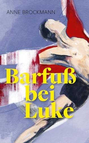 Barfuss bei Luke: Ein Roman fuer junge Erwachsene aus der Welt des Balletts - zwischen Konkurrenzdruck und Zweifel, Freundschaft