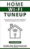 Home Wi-Fi Tuneup: Practical Steps You Can Take to Speed Up, Stabilize, and Secure Your Home Wi-Fi