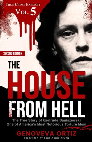 The House from Hell: The True Story of Gertrude Baniszewski One of America’s Most Notorious Torture Mom (True Crime Explicit Vol 5)