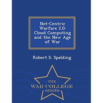 Net-Centric Warfare 2.0: Cloud Computing and the New Age of War - War College Series
