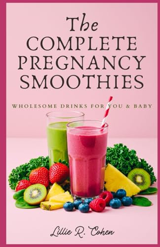 The Complete Pregnancy Smoothies: Wholesome Drinks For You & Baby
