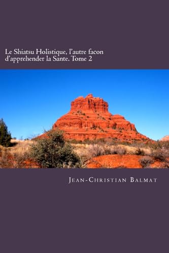 Le Shiatsu Holistique, l'autre facon d'apprehender la Sante. Tome 2: Un voyage qui emmenera le lecteur a la decouverte de l Homme-Spirituel forme de ... (Le Pouvoir de Soigner) (French Edition)