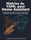 Maîtrise du YAML pour Home Assistant: Votre guide pour automatiser votre maison en toute confiance. Lisez-le. Écrivez-le. Corrigez-le. Prenez le contrôle de votre maison intelligente.