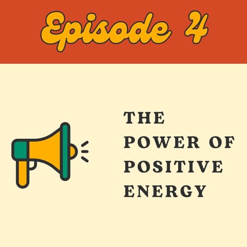 Episode 4: The Power of Positive Energy