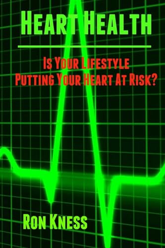 Heart Health: Is Your Lifestyle Putting Your Heart At Risk?: Learn How to Manage the Six Most Common Lifestyle Risk Factors That Can Damage Your Heart