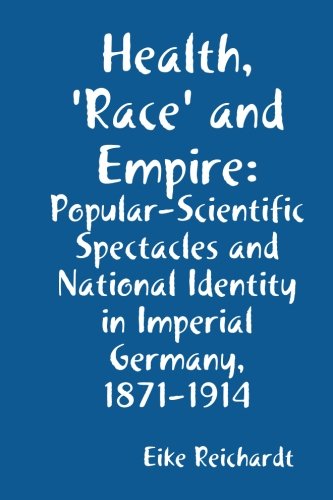 Health, 'Race' and Empire: Popular-Scientific Spectacles and National Identity in Imperial Germany, 1871-1914
