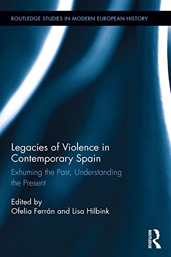 Legacies of Violence in Contemporary Spain: Exhuming the Past, Understanding the Present (Routledge Studies in Modern European History)