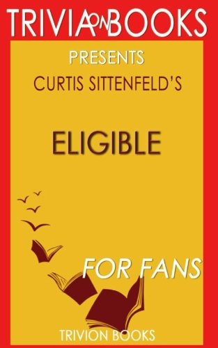 Trivia: Eligible: A Novel By Curtis Sittenfeld (Trivia-On-Books): A modern retelling of Pride and Prejudice