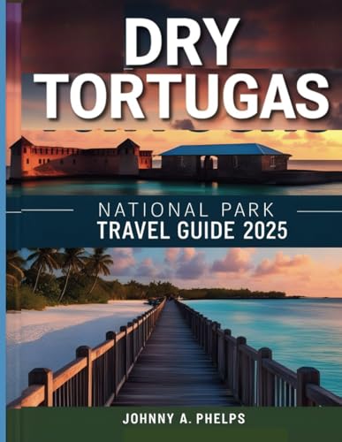 Dry Tortugas National Park Travel Guide 2025: Expert Hassle-Free Guide for First-Time Visitors to Explore Best Destinations, Hidden Gems, Snorkeling, ... (Global Breathtaking Destinations)
