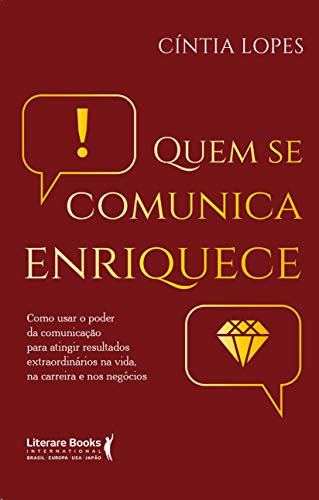 Quem se comunica enriquece: como usar o poder da comunicação para atingir resultados extraordinários na vida, na carreira e nos negócios