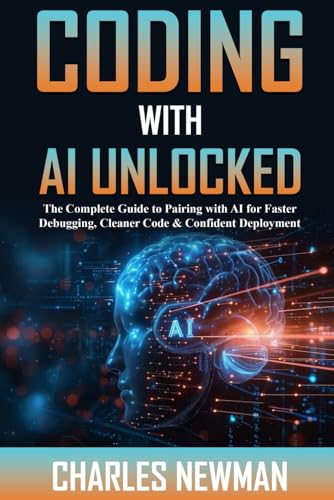 Coding with AI Unlocked: The Complete Guide to Pairing with AI for Faster Debugging, Cleaner Code & Confident Deployment