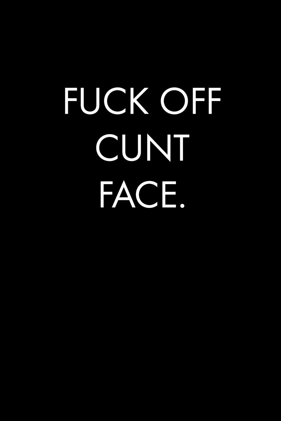 FUCK OFF CUNT FACE: Blank Lined Journal Notebook, 120 Pages, 6 x 9 inches (Funny & Sarcastic Collection)