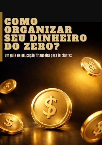 Como Organizar Seu Dinheiro do Zero: Um guia simples de educação ...