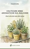 Coltivare Erbe Aromatiche sul Balcone: 10 piante da cucina in vaso: schede, calendario dei 12 mesi, ricette e conservazione (Guida Verde) (Italian Edition)