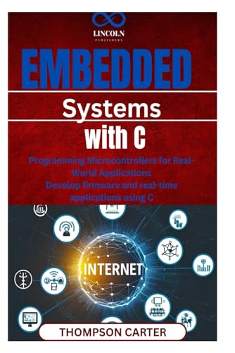 Embedded Systems with C: Programming Microcontrollers for Real-World Applications Develop firmware and realtime applications using C