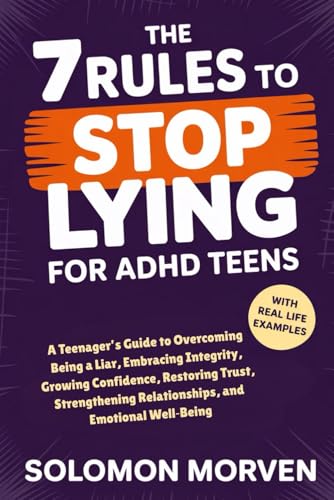 The 7 Rules To Stop Lying For ADHD Teens: A Teenager’s Guide to Overcoming Being a Liar, Embracing Integrity, Growing Confidence, Restoring Trust, Strengthening Relationships, and Emotional Well‑Being