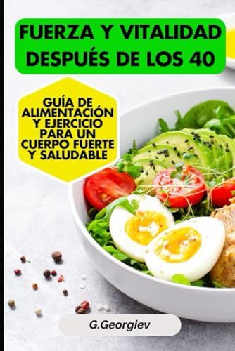Fuerza y vitalidad después de los 40: Guía de alimentación y ejercicio para un cuerpo fuerte y saludable