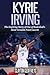 Kyrie Irving: The Inspiring Story of One of Basketball's Most Versatile Point Guards (Basketball Biography Books)