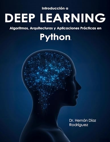 Introducción a DEEP LEARNING: Algoritmos, Arquitecturas y Aplicaciones Prácticas en Python (Spanish Edition)
