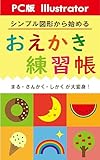【PC版 Illustrator】 シンプル図形から始める　おえかき練習帳: まる・さんかく・しかくが大変身！ パソコンでお絵描き