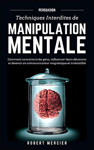 PERSUASION: Techniques interdites de Manipulation Mentale - Comment convaincre les gens, influencer