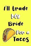  I\'ll trade my Bride for a tacos: Funny gag Bride journal gift for tacos lover Family Sarcastic notebook humorous jokes gift ideas for Bride birthday gift for Notes journaling